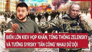 Thời sự quốc tế: Biến lớn Kiev họp khẩn, ông Zelensky và tướng Syrsky ‘tấn công’ nhau dữ dội