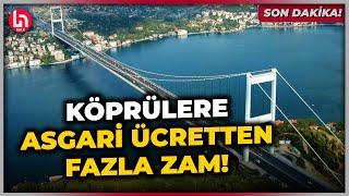 SON DAKİKA! Köprü ve otoyollara zam geldi! Yeni zamlı tarifeler emekli zammından fazla!