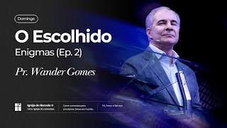 O ESCOLHIDO | Enigmas (Ep. 2) | Série de Mensagens | Pr. Wander Gomes