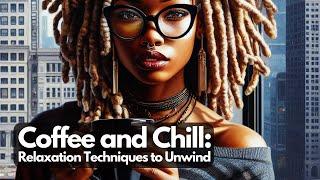 Coffee and Chill Relaxation Techniques to Unwind #CoffeeAndChill #UnwindWithCoffee