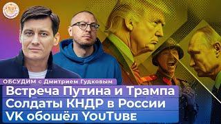 Путин и Трамп, VK и YouTube, Израиль и ХАМАС, Кремль и военные КНДР. Обсудим с Дмитрием Гудковым