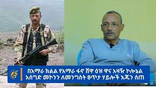 በአማራ ክልል የአማራ ፋኖ ሸዋ ዕዝ ዋና አዛዥ ኮሎኔል አሰግድ መኮንን ለመንግስት ፀጥታ ሃይሎች እጁን ሰጠ