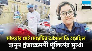 মাগুরার সেই মেয়েটির আসলে কি হয়েছিল, শুনুন প্রত্যক্ষদর্শী পুলিশের মুখে | Magura | Notun Shomoy