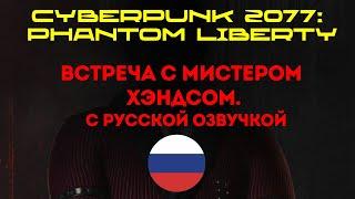 Cyberpunk 2077: Phantom liberty. Встреча с Мистером Хэндсом. Русская озвучка.