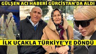 Acı Haberi Gürcistan'da Alan Gülşen Apar Topar Türkiye'ye Döndü !