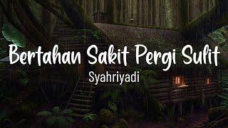 Bertahan Sakit Pergi Sulit - Syahriyadi - Lagu Lirik