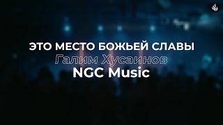 Это место Божьей Славы | Галим Хусаинов - NGC Music