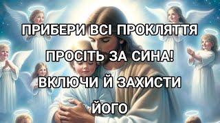 Прибери всі прокляття, проси за сина. Включи й захисти його