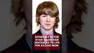 Riverdale Actor Ryan Grantham Sentenced to Life for Killing Mom #shorts