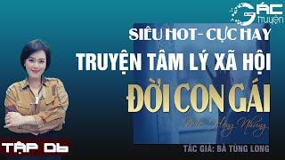 GÁC TRUYỆN: ĐỜI CON GÁI - TRUYỆN TÂM LÝ XÃ HỘI, HỒNG NHUNG DIỄN ĐỌC QUÁ HAY [TẬP CUỐI]