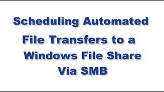 Scheduling Automated File Transfers to a Windows File Share via SMB