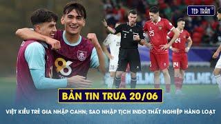 Việt kiều trẻ gia nhập CAHN; Sao nhập tịch Indo thất nghiệp hàng loạt | Tin trưa 20/06
