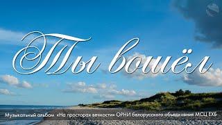 Ты вошёл в жизнь мою. Из альбома "На просторах вечности" - 2021 - МСЦ ЕХБ