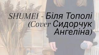 SHUMEI - Біля Тополі (Cover Сидорчук Ангеліна)