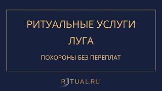 ПОХОРОНЫ РИТУАЛЬНЫЕ УСЛУГИ ЛУГА – RITUAL.RU РИТУАЛ РУ – ЛЕНИНГРАДСКАЯ ОБЛАСТЬ