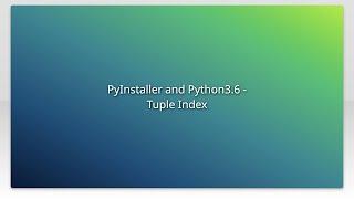 PyInstaller and Python3.6 - Tuple Index