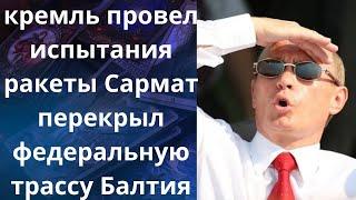  кремль провел испытания ракеты ,,Сармат"..., ️  перекрыл федеральную трассу ,,Балтия"...