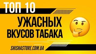 ТОП 10 УЖАСНЫХ ВКУСОВ ТАБАКА ДЛЯ КАЛЬЯНА