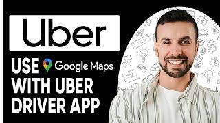 HOW TO USE GOOGLE MAPS WITH UBER DRIVER APP | Step-by-Step Guide