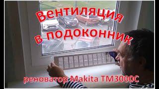 Вентиляция в подоконнике. Реноватор Makita TM3000C