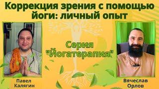 Коррекция зрения с помощью йоги: личный опыт. Павел Калягин и Вячеслав Орлов