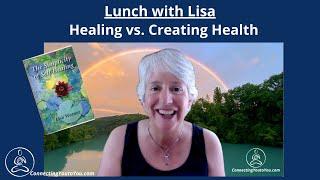 Lunch with Lisa Healing vs  Creating Health