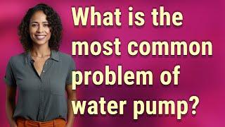 What is the most common problem of water pump?