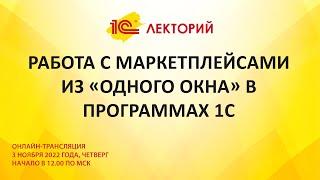 1C:Лекторий 3.11.22 Работа с Маркетплейсами из «Одного окна» в программах 1С