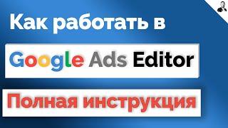 РЕДАКТОР Google Ads Editor | Как пользоваться ГУГЛ ЭДИТОР