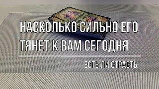 НАСКОЛЬКО СИЛЬНО ЕГО ТЯНЕТ К ВАМ СЕГОДНЯ?