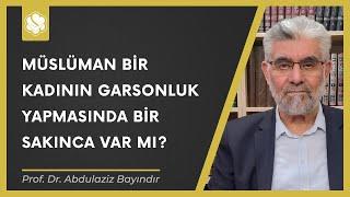 Müslüman bir kadının garsonluk yapmasında bir sakınca var mı? | Prof. Dr. Abdulaziz Bayındır