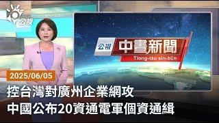 20250605 公視中晝新聞 完整版｜控台灣對廣州企業網攻 中國公布20資通電軍個資通緝