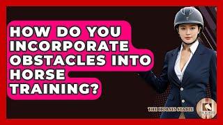 How Do You Incorporate Obstacles Into Horse Training? - The Horses Stable