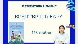 Математика 126-сабақ ЕСЕПТЕР ШЫҒАРУ 1-сынып