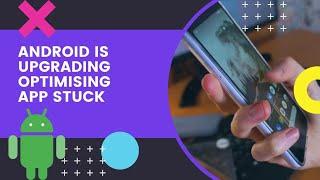 Android is upgrading optimizing app stuck