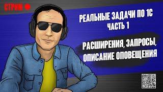 РЕАЛЬНЫЕ ЗАДАЧИ ПО 1С - 1. РАСШИРЕНИЯ, ЗАПРОСЫ, ОПИСАНИЕ ОПОВЕЩЕНИЯ.