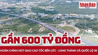 Gần 600 tỷ đồng hoàn chỉnh nút giao cao tốc Bến Lức - Long Thành và Quốc lộ 50 | Báo Nhân Dân