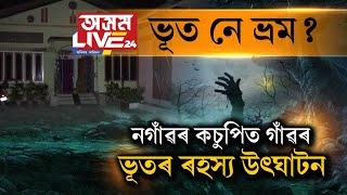 ভূত নে ভ্ৰম? নগাঁৱৰ কচুপিত গাঁৱৰ ভূতৰ ৰহস্য উৎঘাটন।