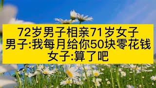 72歲男子相親71歲女子，男子我每月給你50塊零花錢，女子: 算了吧