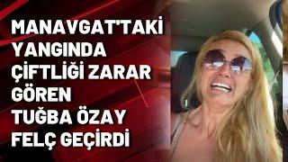 Manavgat'taki yangında çiftliği zarar gören Tuğba Özay felç geçirdi