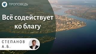 Всё содействует ко благу. Степанов А.Б. Проповеди МСЦ ЕХБ