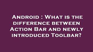 Android : What is the difference between Action Bar and newly introduced Toolbar?