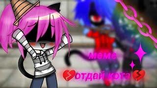 ~meme, [отдай мне кота] gacha life~    !НЕ ОРИГИНАЛ!