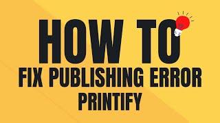 How to fix printify publishing error step by step tutorial