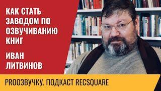 Иван Литвинов: как стать заводом по озвучиванию аудиокниг | PROозвучку | Подкаст РЕКСКВЕР