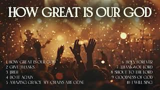 Christian Worship Songs - HOW GREAT IS OUR GOD | Praise and Worship Music 2024