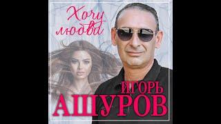 Игорь Ашуров - Хочу любви/ПРЕМЬЕРА 2023