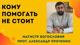 КОМУ ПОМОГАТЬ НЕ СТОИТ. Прот. Александр Проченко