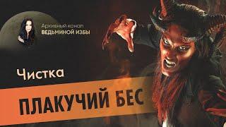 ЧИСТКА ПЛАКУЧИЙ БЕС  ДЛЯ ВСЕХ  ВЕДЬМИНА ИЗБА  ИНГА ХОСРОЕВА