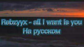 Rebzyyx - all i want is you на русском